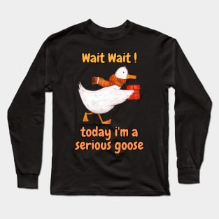 wait wait today i'm a serious goose funny saying Long Sleeve T-Shirt